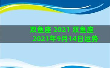 双鱼座 2021 双鱼座2021年9月14日运势